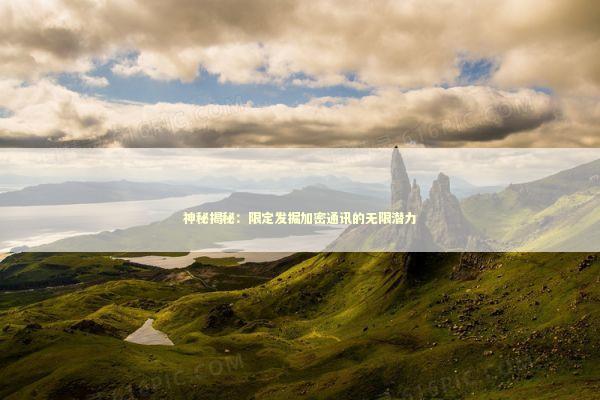 神秘揭秘：限定发掘加密通讯的无限潜力