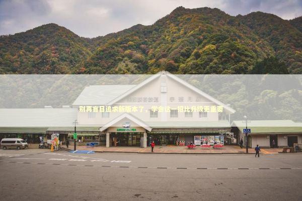 别再盲目追求新版本了，学会这一招比升级更重要 IT技术