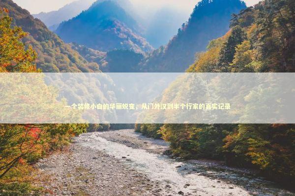 一个装修小白的华丽蜕变，从门外汉到半个行家的真实记录